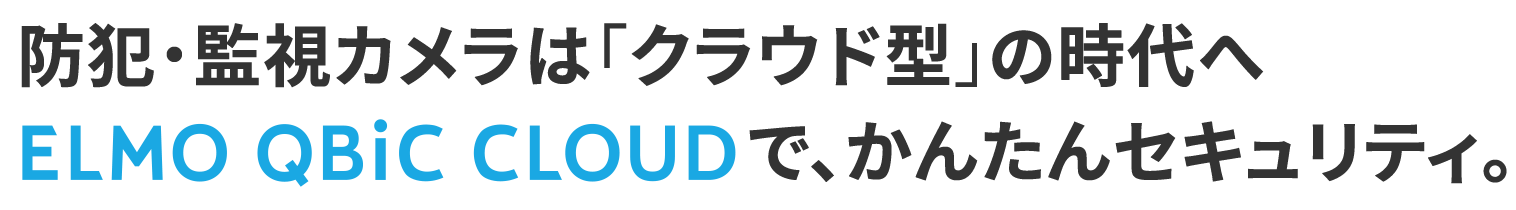 防犯・監視カメラは「クラウド型」の時代へ エルモキュービッククラウド/ELMO QBiC CLOUD で、かんたんセキュリティ。 防犯・監視カメラは「クラウド型」の時代へ エルモキュービッククラウド/ELMO QBiC CLOUD で、かんたんセキュリティ。